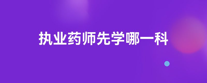 执业药师先学哪一科
